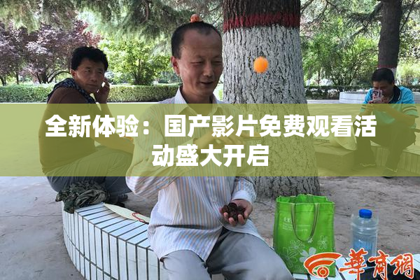 全新体验：国产影片免费观看活动盛大开启