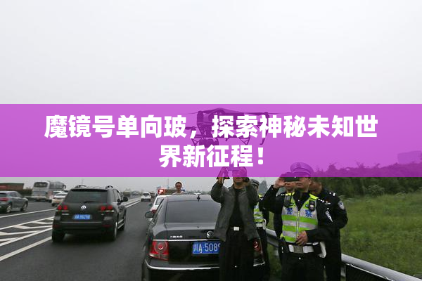 魔镜号单向玻，探索神秘未知世界新征程！