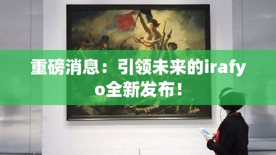 重磅消息：引领未来的irafyo全新发布！