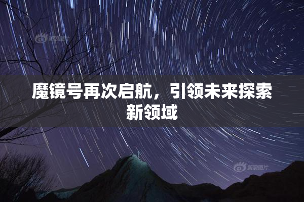 魔镜号再次启航，引领未来探索新领域