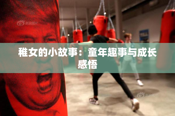 稚女的小故事：童年趣事与成长感悟