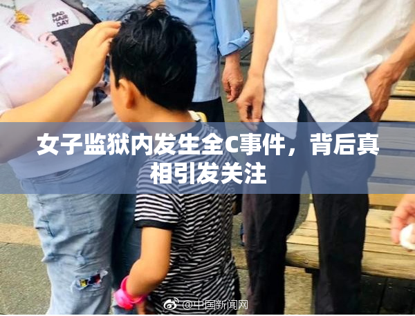 女子监狱内发生全C事件，背后真相引发关注