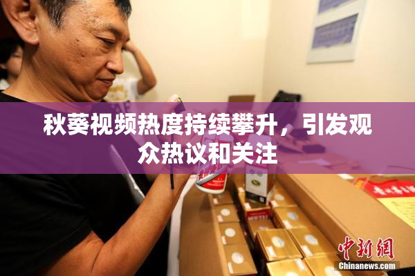 秋葵视频热度持续攀升，引发观众热议和关注