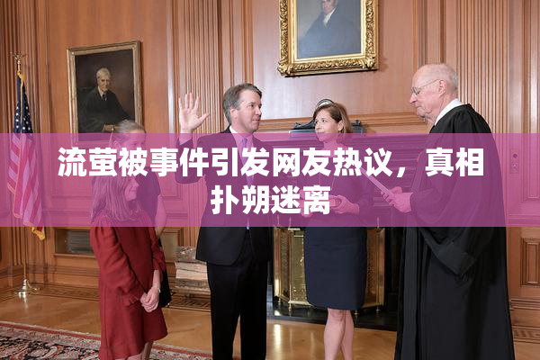 流萤被事件引发网友热议，真相扑朔迷离