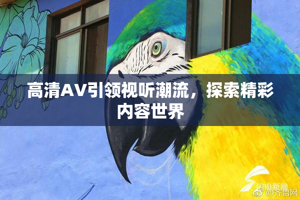 高清AV引领视听潮流，探索精彩内容世界