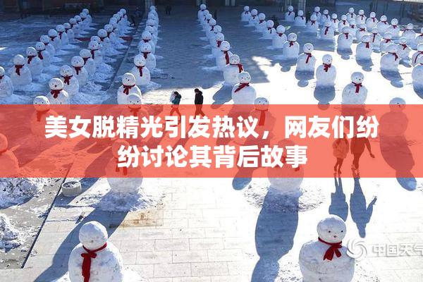美女脱精光引发热议，网友们纷纷讨论其背后故事