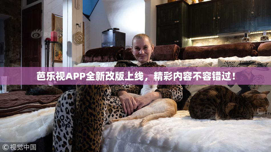 芭乐视APP全新改版上线，精彩内容不容错过！