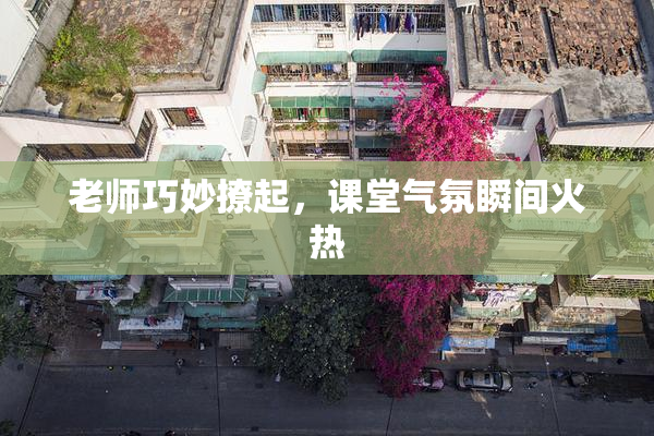 老师巧妙撩起，课堂气氛瞬间火热