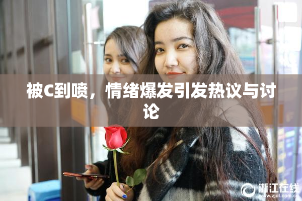 被C到喷，情绪爆发引发热议与讨论