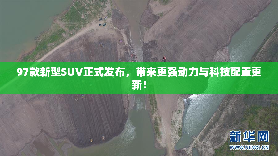 97款新型SUV正式发布，带来更强动力与科技配置更新！