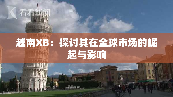 越南XB：探讨其在全球市场的崛起与影响