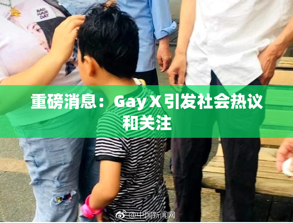 重磅消息：GayⅩ引发社会热议和关注