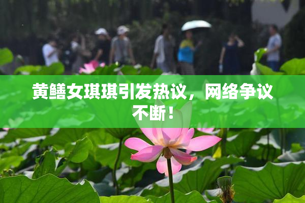 黄鳝女琪琪引发热议，网络争议不断！
