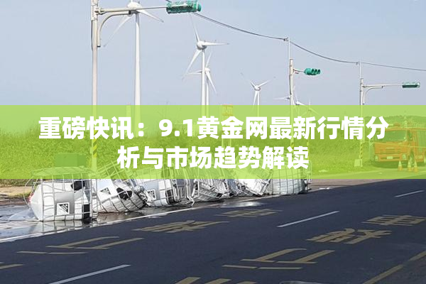 重磅快讯：9.1黄金网最新行情分析与市场趋势解读