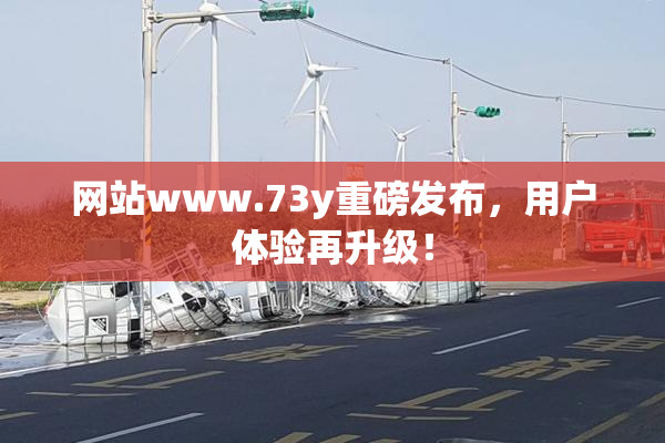 网站www.73y重磅发布，用户体验再升级！
