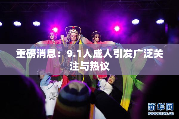 重磅消息：9.1人成人引发广泛关注与热议