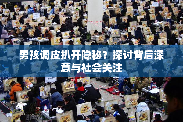 男孩调皮扒开隐秘？探讨背后深意与社会关注