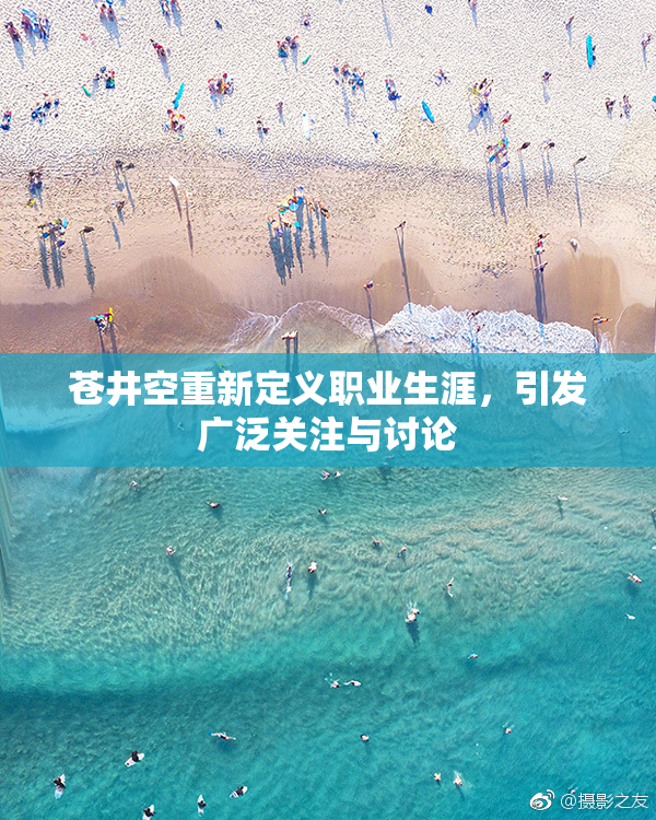 苍井空重新定义职业生涯，引发广泛关注与讨论