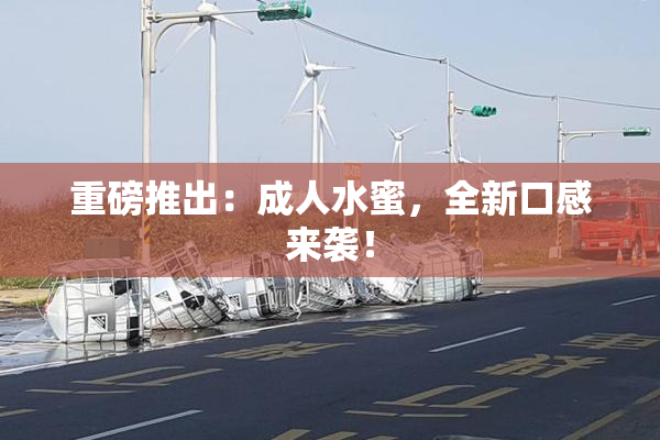 重磅推出：成人水蜜，全新口感来袭！