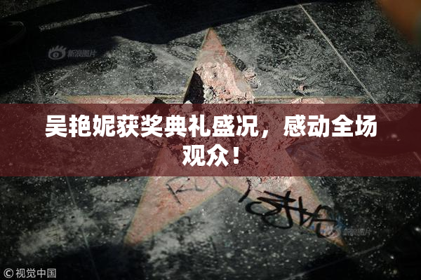 吴艳妮获奖典礼盛况，感动全场观众！