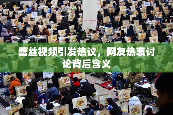 蕾丝视频引发热议，网友热衷讨论背后含义