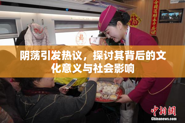 阴荡引发热议，探讨其背后的文化意义与社会影响