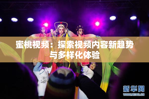 蜜桃视频：探索视频内容新趋势与多样化体验