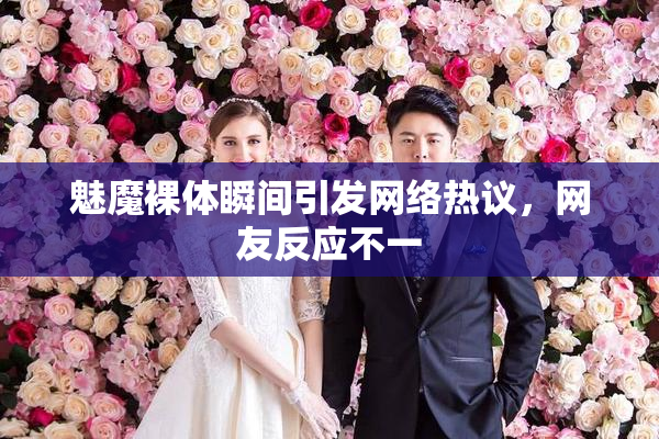 魅魔裸体瞬间引发网络热议，网友反应不一