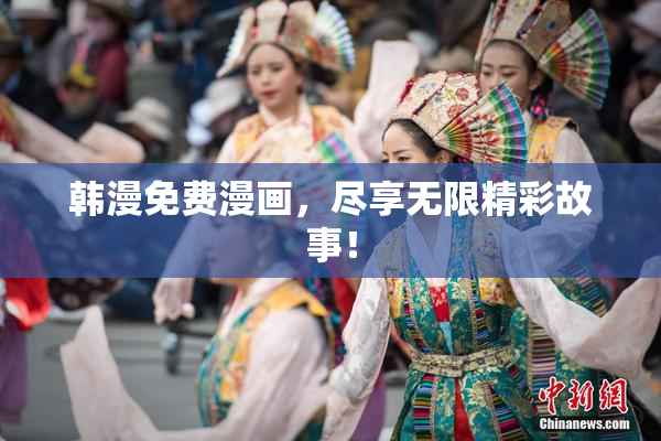 韩漫免费漫画，尽享无限精彩故事！