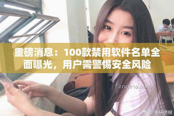 重磅消息：100款禁用软件名单全面曝光，用户需警惕安全风险