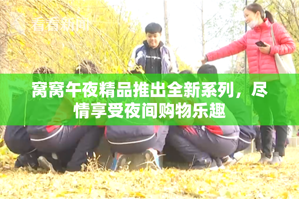 窝窝午夜精品推出全新系列，尽情享受夜间购物乐趣
