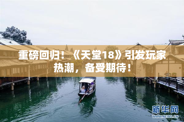 重磅回归！《天堂18》引发玩家热潮，备受期待！