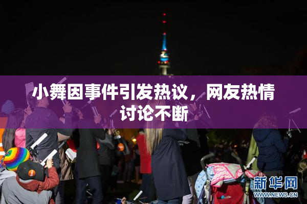 小舞因事件引发热议，网友热情讨论不断