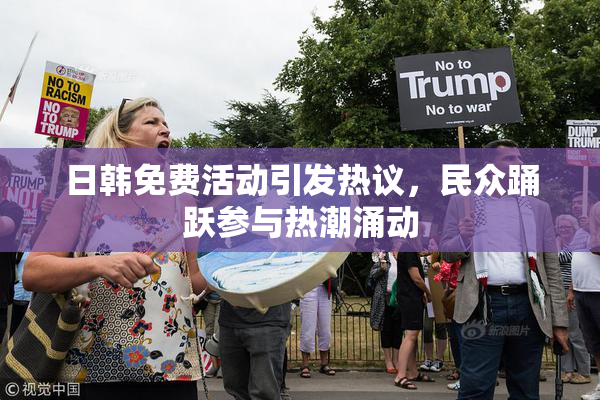日韩免费活动引发热议，民众踊跃参与热潮涌动