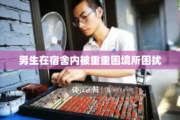 男生在宿舍内被重重困境所困扰