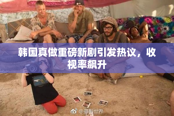 韩国真做重磅新剧引发热议，收视率飙升