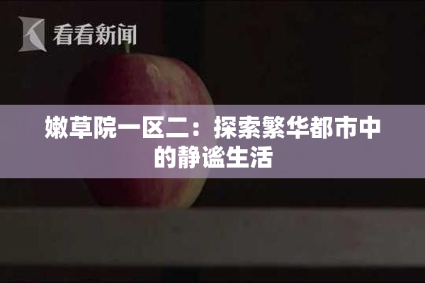 嫩草院一区二：探索繁华都市中的静谧生活
