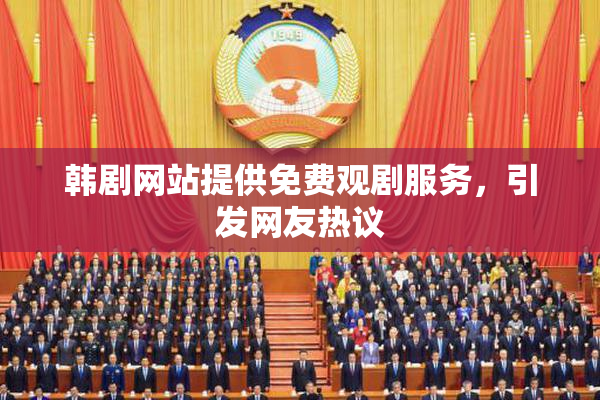 韩剧网站提供免费观剧服务，引发网友热议
