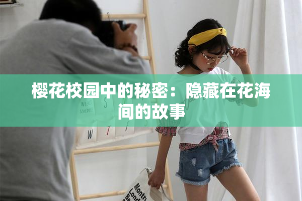 樱花校园中的秘密：隐藏在花海间的故事