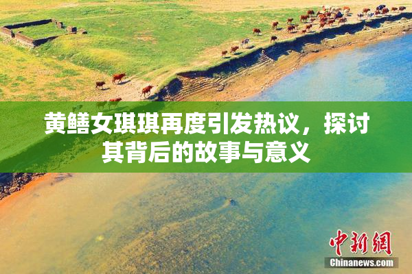 黄鳝女琪琪再度引发热议，探讨其背后的故事与意义