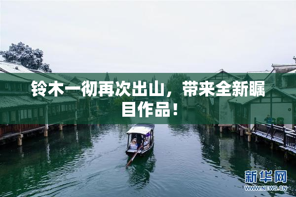 铃木一彻再次出山，带来全新瞩目作品！