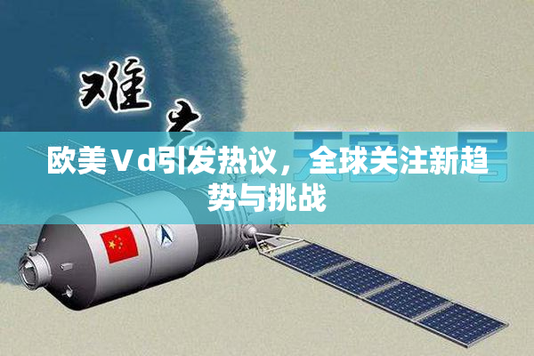 欧美Ⅴd引发热议，全球关注新趋势与挑战