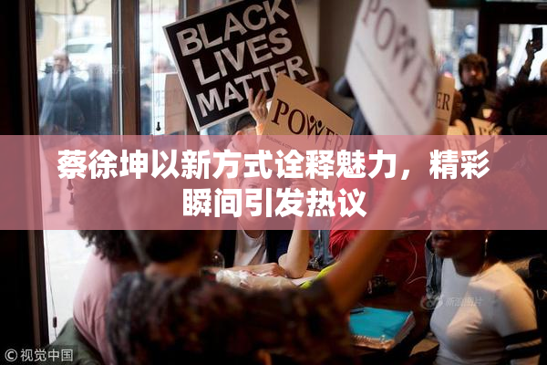 蔡徐坤以新方式诠释魅力，精彩瞬间引发热议