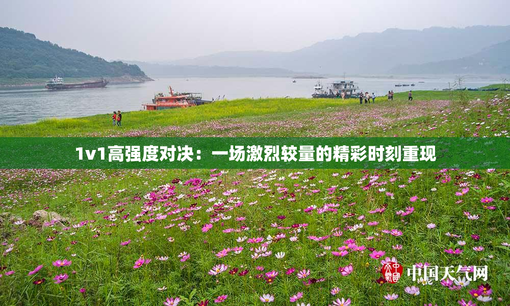 1v1高强度对决：一场激烈较量的精彩时刻重现