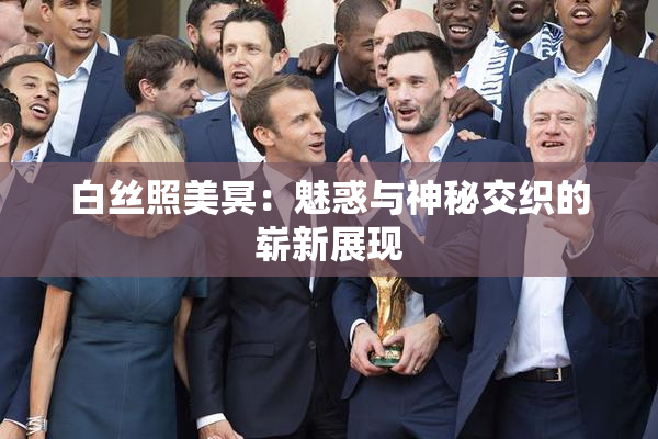 白丝照美冥：魅惑与神秘交织的崭新展现