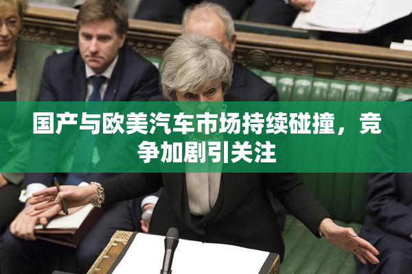 国产与欧美汽车市场持续碰撞，竞争加剧引关注