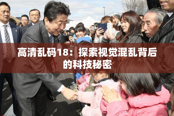 高清乱码18：探索视觉混乱背后的科技秘密