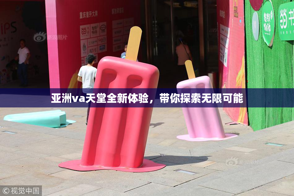 亚洲va天堂全新体验，带你探索无限可能