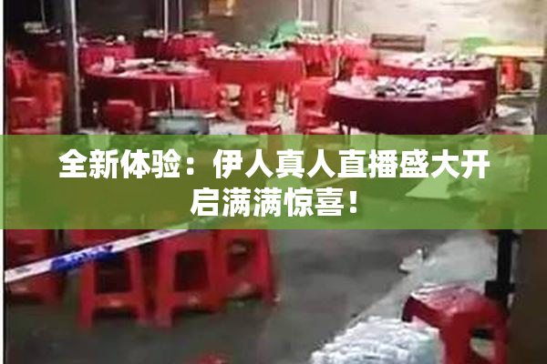 全新体验：伊人真人直播盛大开启满满惊喜！