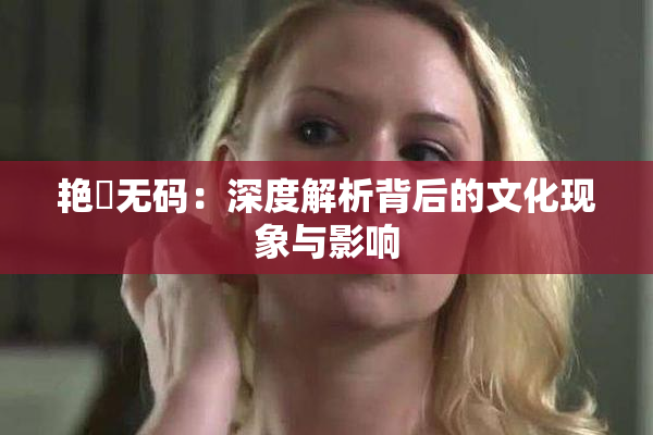 艳鉧无码：深度解析背后的文化现象与影响
